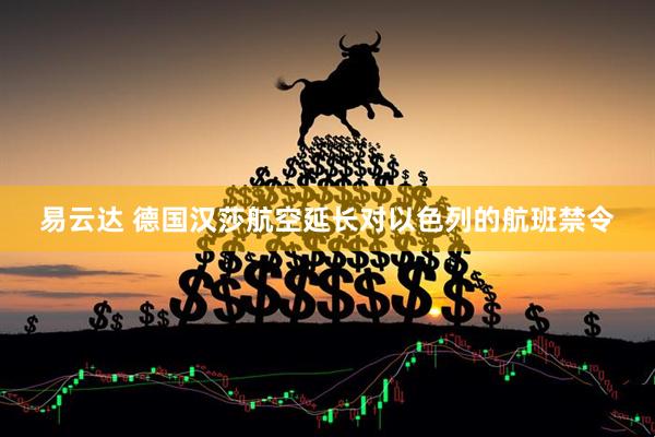 易云达 德国汉莎航空延长对以色列的航班禁令
